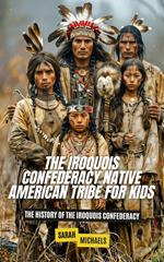 The Iroquois Confederacy Native American Tribe For Kids: The History of the Iroquois Confederacy