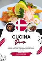 Cucina Danese: Imparate a Preparare Autentiche Ricette Tradizionali, Antipasti, Primi Piatti, Zuppe, Salse, Bevande, Dessert e Molto Altro