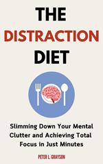 The Distraction Diet: Slimming Down Your Mental Clutter and Achieving Total Focus in Just Minutes