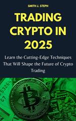 Trading Crypto in 2025: Learn the Cutting-Edge Techniques That Will Shape the Future of Crypto Trading