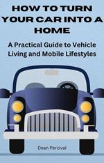 How to Turn Your Car into a Home: A Practical Guide to Vehicle Living and Mobile Lifestyles