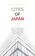 Cities of Japan: Explore the Culture, History, and Modern Wonders of Japan’s Most Iconic Urban Destinations