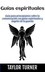 Guías espirituales: Guía para principiantes sobre la comunicación con guías espirituales y ángeles de la guarda