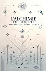 L'alchimie de L'esprit - Sagesse et Myst?res Cach?s