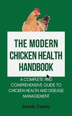 The Modern Chicken Health Handbook: A Complete and Comprehensive Guide To Chicken Health and Disease Management
