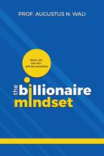 The Billionaire Mindset: Think Rich, Live Rich and be Successful