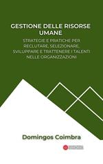 Gestione delle risorse umane: Strategie e pratiche per reclutare, selezionare, sviluppare e trattenere i talenti nelle organizzazioni