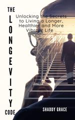 The Longevity Code: Unlocking the Secrets to Living a Longer, Healthier, and More Vibrant Life