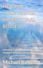 Healing Your Higher Dimensional Bodies-Unlocking Your Energetic Potential with Pendulum Dowsing and Muscle Testing