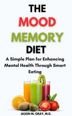 The Mood Memory Diet: A Simple Plan for Enhancing Mental Health Through Smart Eating