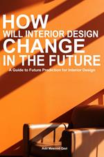 How will Interior Design Change in the Future: A Guide to Future Prediction for Interior Design