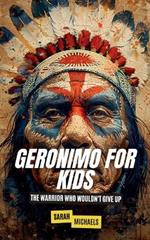 Geronimo for Kids: The Warrior Who Wouldn't Give Up