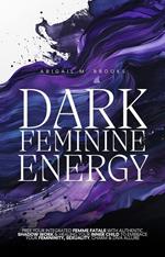 Dark Feminine Energy: Free Your Integrated Femme Fatale With Authentic Shadow Work & Healing Your Inner Child To Embrace Your Femininity, Sexuality, Charm & Diva Allure