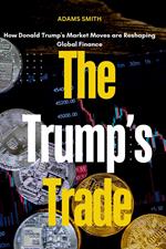 The Trump's Trade : How Donald Trump's Market Moves are Reshaping Global Finance