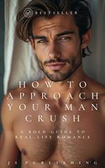 How to Approach Your Man Crush: A Bold Guide to Real-Life Romance