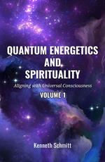 Quantum Energetics and Spirituality Volume 1: Aligning with Universal Consciousness