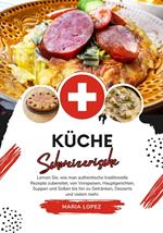 Küche Schweizerische: Lernen sie, wie man Authentische Traditionelle Rezepte Zubereitet, von Vorspeisen, Hauptgerichten, Suppen und Soßen bis hin zu Getränken, Desserts und Vielem mehr