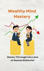 Wealthy Mind Mastery: Money Through the Lens of Human Behavior