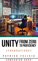 Unity from Zero to Proficiency (Foundations): A Companion Book