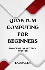 Quantum Computing for Beginners: Unlocking the Next Tech Frontier