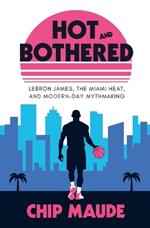 Hot and Bothered: LeBron James, the Miami Heat, and Modern-day Mythmaking