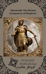 Alexander the Great: Conqueror of Empires