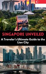 Singapore Unveiled : A Traveler’s Ultimate Guide to the Lion City