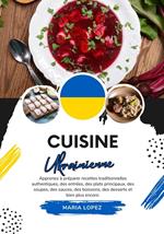 Cuisine Ukrainienne: Apprenez à Préparer Recettes Traditionnelles Authentiques, des Entrées, des Plats Principaux, des Soupes, des Sauces, des Boissons, des Desserts et bien plus encore