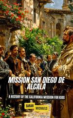 Mission San Diego de Alcalá: A History of the California Mission for Kids