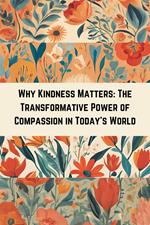 Why Kindness Matters: The Transformative Power of Compassion in Today's World