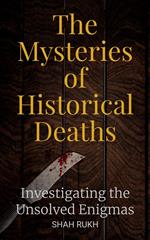 The Mysteries of Historical Deaths: Investigating the Unsolved Enigmas