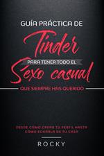 Guía Práctica de Tinder para Tener Todo el Sexo Casual Que Siempre Has Querido: ( Desde cómo crear tu perfil hasta cómo echarla de tu casa)