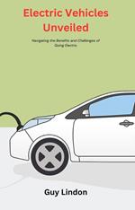 Electric Vehicles Unveiled: Navigating the Benefits and Challenges of Going Electric