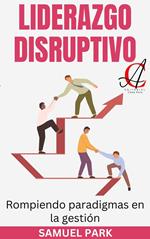 Liderazgo Disruptivo: Rompiendo paradigmas en la gestión