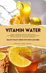 Vitamin Water: Healthy Vitality Drinks with Fruits and Herbs (Fruit Infused Water: Delicious Flavored Water Recipes for Revitalizing Detox Drinks to Make Yourself)