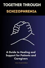 Together Through Schizophrenia :A Guide to Healing and Support for Patients and Caregivers