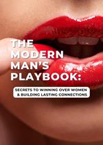 The Modern Man's Playbook: Secrets to Winning Over Women And Building Lasting Connections