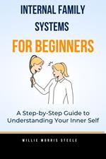 Internal Family Systems for Beginners:A Step-by-Step Guide to Understanding Your Inner Self