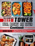 The Complete Tower Dual Basket Air Fryer Cookbook: 1200 Days Simple, Delicious & Low Calorie Recipes for Every Day incl. Breakfast, Lunch, Dinner, Snacks & More