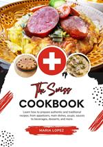 The Swiss Cookbook: Learn how to Prepare Authentic and Traditional Recipes, from Appetizers, Main Dishes, Soups, Sauces to Beverages, Desserts, and more