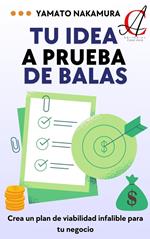 Tu Idea A Prueba De Balas: Crea un plan de viabilidad infalible para tu negocio