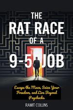 The Rat Race of a 9-to-5 Job: Escape the Maze, Seize Your Freedom, and Live Beyond Paychecks