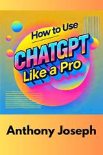 How To Use ChatGPT Like A Pro - Expert Techniques for Better Results