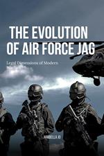 The Evolution of Air Force JAG: Legal Dimensions of Modern Warfare