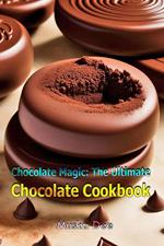 Chocolate Magic: The Ultimate Chocolate Cookbook