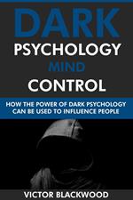 Dark Psychology Mind Control: How the Power of Dark Psychology Can Be Used to Influence People