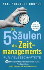 Die 5 Säulen des Zeitmanagements für Vielbeschäftigte: 55 effektive Methoden für eine höhere Produktivität. Mehr Output, mit weniger Stress. Zeit für das, was wirklich wichtig ist