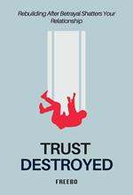 Trust Destroyed: Rebuilding After Betrayal Shatters Your Relationship