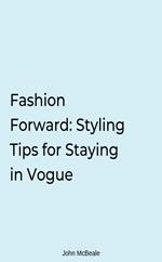 Fashion Forward: Styling Tips for Staying in Vogue