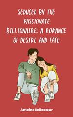 Seduced by the Passionate Billionaire: A Romance of Desire and Fate